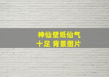 神仙壁纸仙气十足 背景图片